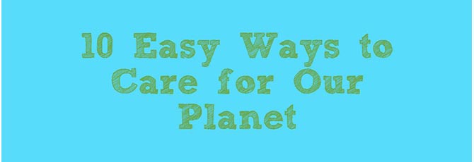 10 Easy Ways to Care for Our Planet 